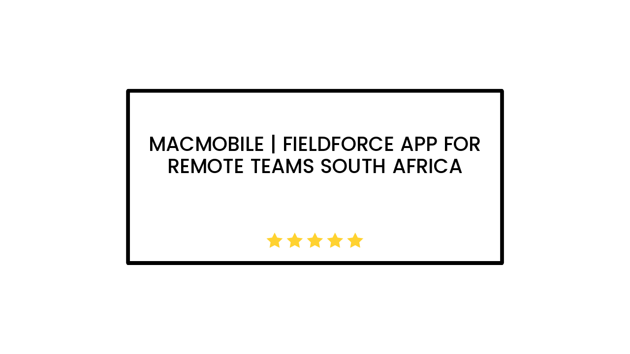 Macmobile | Fieldforce App for Remote Teams South Africa