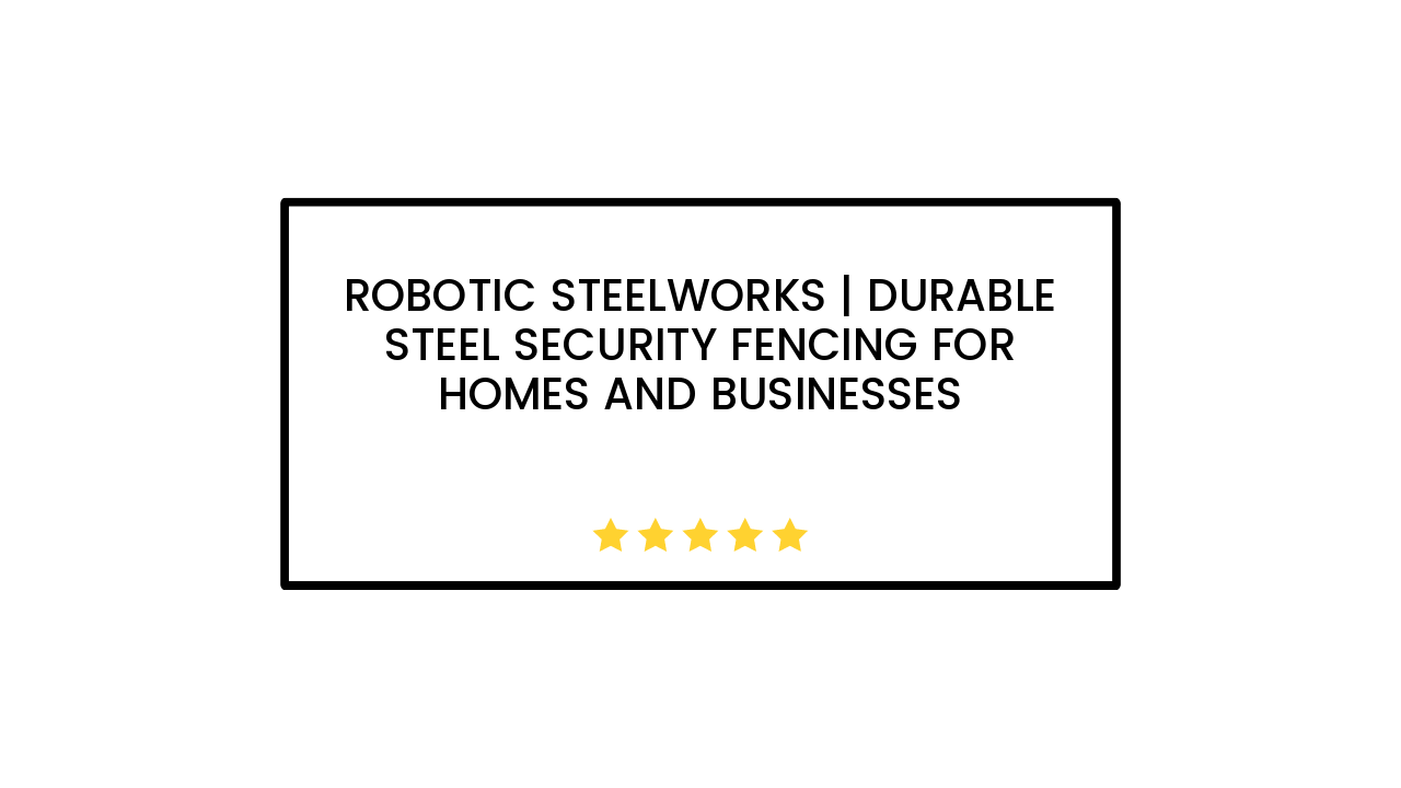 Robotic Steelworks | Durable Steel Security Fencing for Homes and Businesses