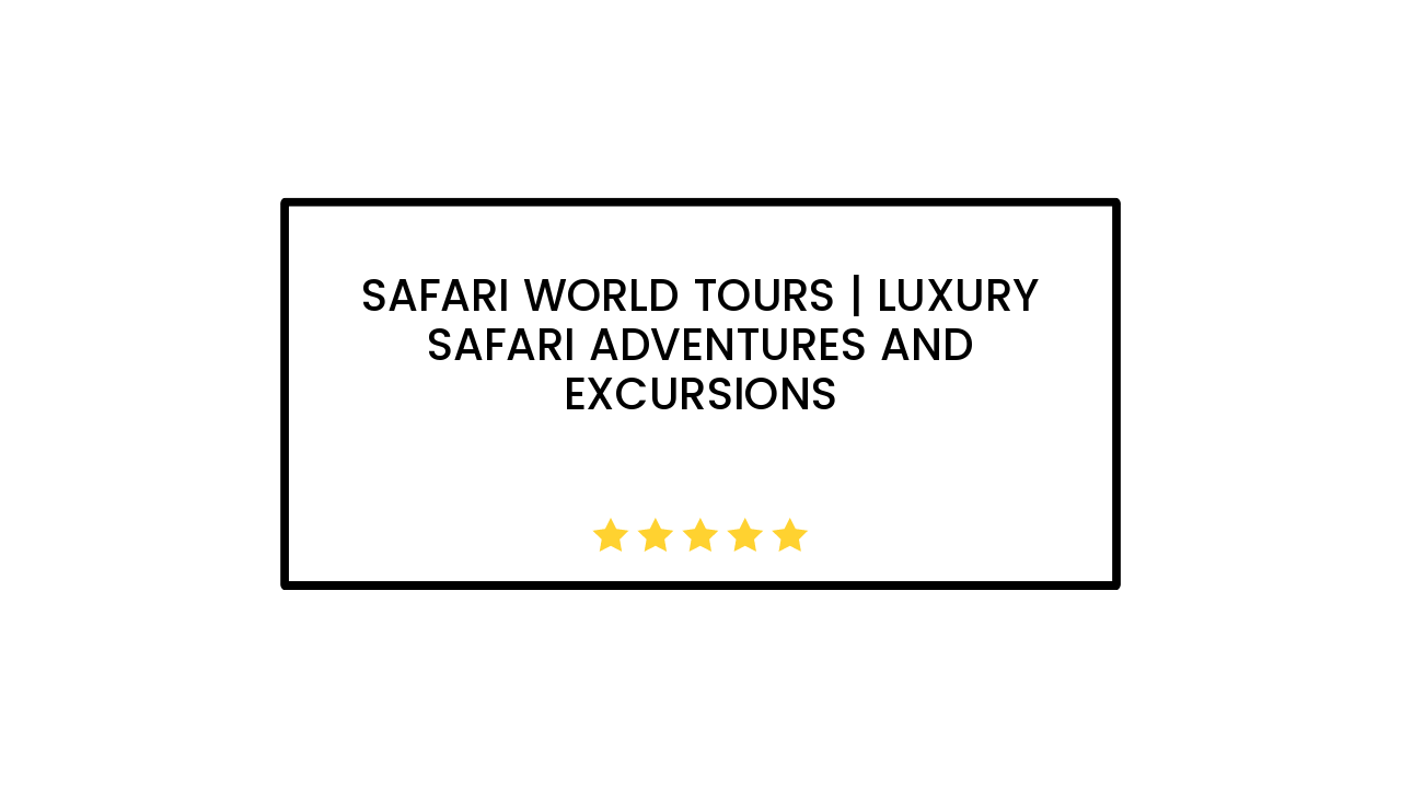 Safari World Tours | luxury safari adventures and excursions